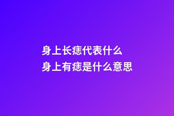 身上长痣代表什么 身上有痣是什么意思